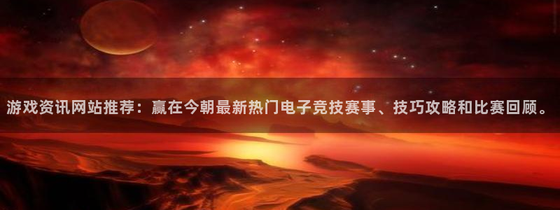 极悦娱乐注册开户：游戏资讯网站推荐：赢在今朝最新热门电子竞技